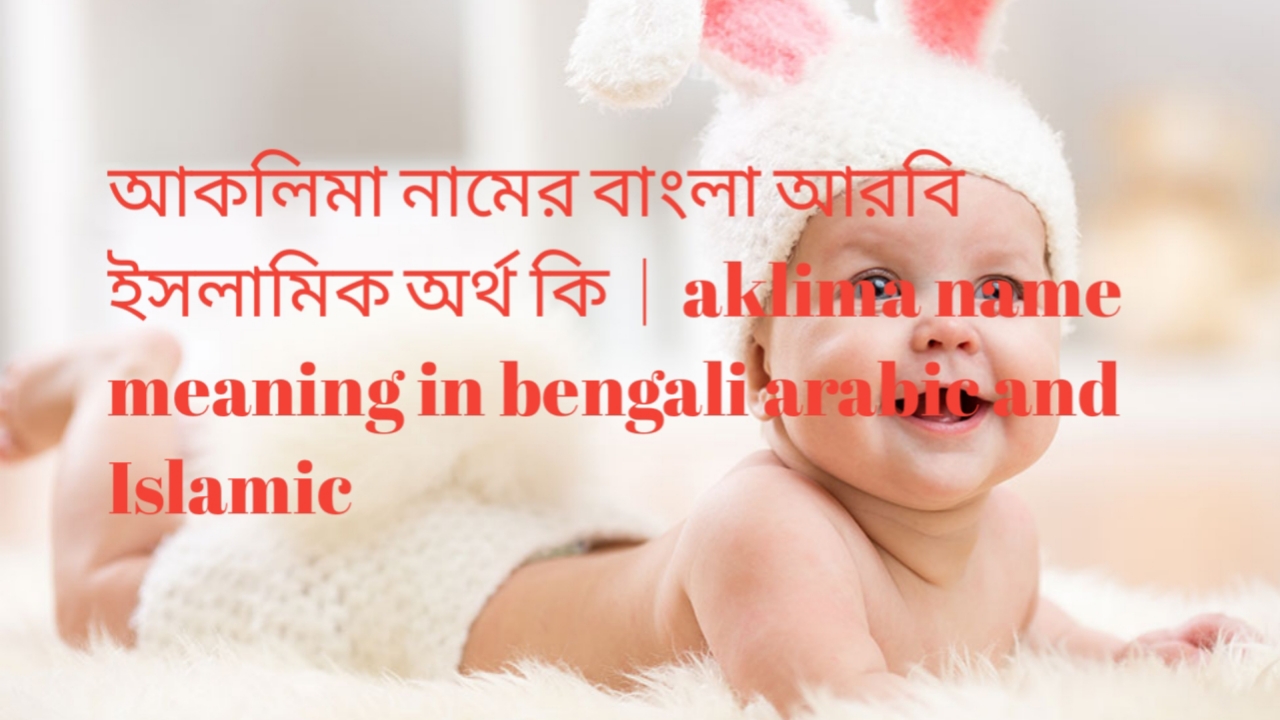 আকলিমা নামের অর্থ কী, আকলিমা নামের বাংলা অর্থ কি, আকলিমা নামের ইসলামিক অর্থ কি, aklima name meaning in bengali
