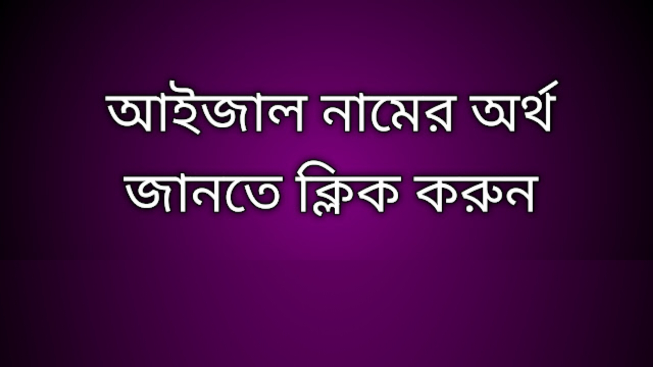 Aizal name meaning in Bengali, আইজাল নামের অর্থ কি, আইজাল নামের বাংলা অর্থ কি, Aizal namer ortho ki,  Aizal name meaning,  Aizal name meaning in Islam,  Aizal Name meaning in Quran, আইজাল নামের ইসলামিক অর্থ কি