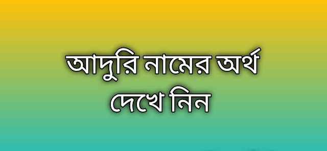 Aduri name meaning in Bengali, আদুরি নামের অর্থ কি, আদুরি নামের বাংলা অর্থ কি, Aduri namer ortho ki, Aduri name meaning, Aduri name meaning in Islam, Aduri Name meaning in Quran, আদুরি নামের ইসলামিক অর্থ কি