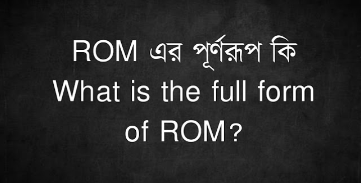 ROM এর পূর্ণরূপ কি | What is the full form of ROM?