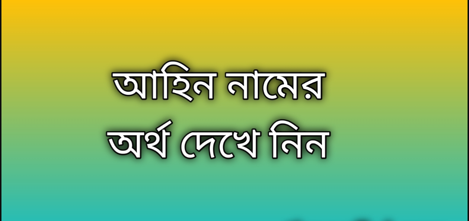 Ahin name meaning in Bengali, আহিন নামের অর্থ কি, আহিন নামের বাংলা অর্থ কি,Ahin namer ortho ki, Ahin name meaning, Ahin name meaning in Islam, Ahin Name meaning in Quran,আহিন নামের ইসলামিক অর্থ কি