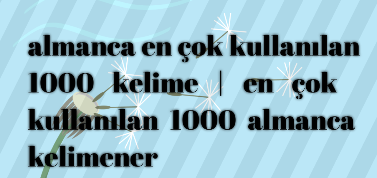 almanca en çok kullanılan 1000 kelime, almancada en çok kullanılan 1000 kelime pdf,almanca en çok kullanılan 100 kelime, almanca en çok kullanılan fiiller, almancada en çok kullanılan 100 kelime pdf, almanca a1 kelime listesi pdf